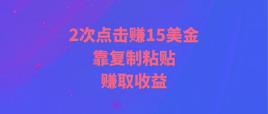 (9384期)靠2次点击赚15美金，复制粘贴就能赚取收益-米秀网