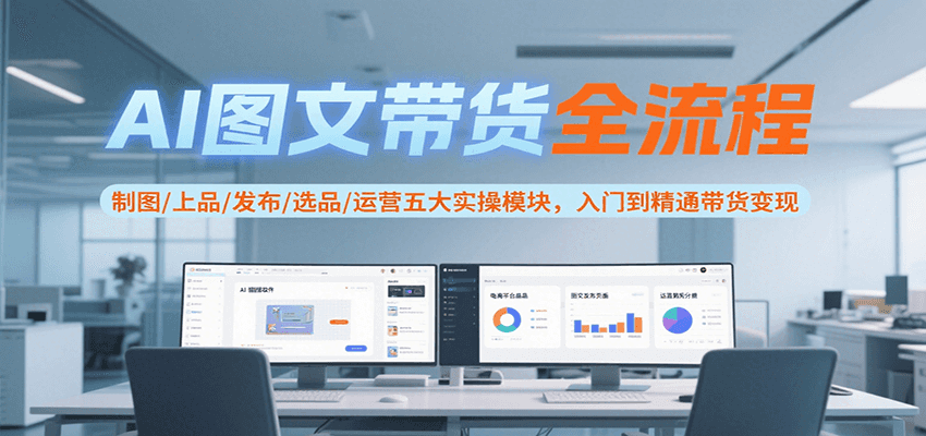 AI图文带货全流程，制图/上品/发布/选品/运营五大实操模块，入门到精通带货变现-米秀网