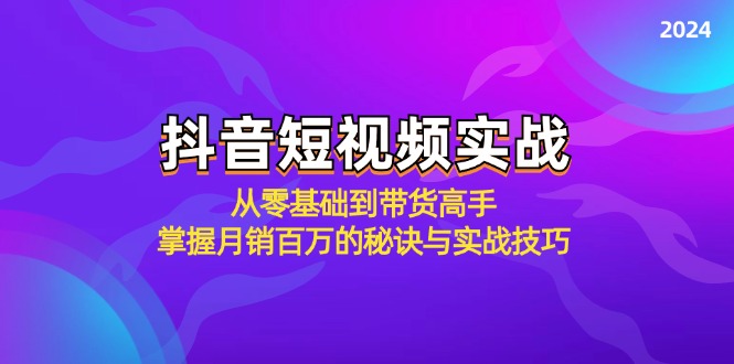 抖音短视频实战：从零基础到带货高手，掌握月销百万的秘诀与实战技巧-米秀网