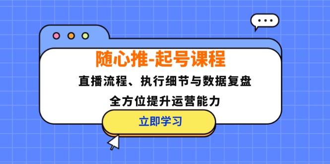 随心推-起号课程：直播流程、执行细节与数据复盘，全方位提升运营能力-米秀网