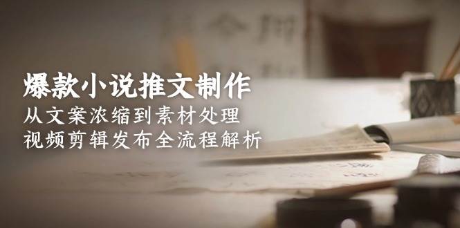 爆款小说推文制作，从文案浓缩到素材处理，视频剪辑发布全流程解析-米秀网