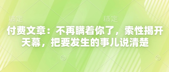 付费文章：不再瞒着你了，索性揭开天幕，把要发生的事儿说清楚-米秀网