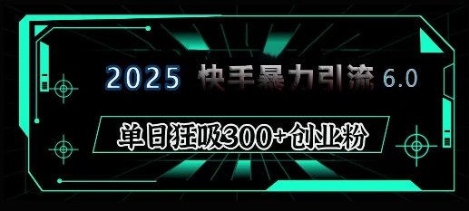 2025年快手6.0保姆级教程震撼来袭，单日狂吸300+精准创业粉-米秀网