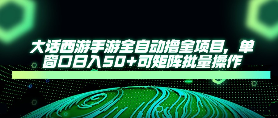 大话西游手游全自动撸金项目，单窗口日入50+可矩阵批量操作-米秀网