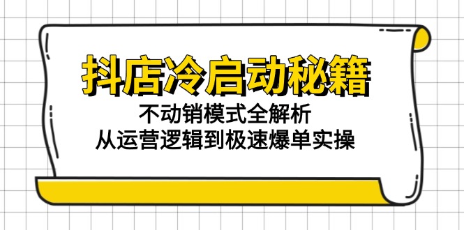 抖店冷启动秘籍：不动销模式全解析，从运营逻辑到极速爆单实操-米秀网