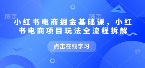 小红书电商掘金课，小红书电商项目玩法全流程拆解(更新5月)-米秀网