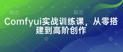 Comfyui实战训练课，从零搭建到高阶创作-米秀网