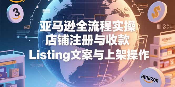 亚马逊全流程实操，店铺注册与收款，Listing文案与上架操作-米秀网