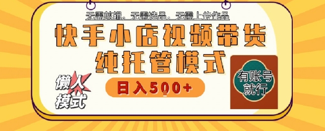快手小店托管代运营，无需剪辑，无需选品，无需上传作品，全程无需操作，轻松月入5k+【揭秘】-米秀网