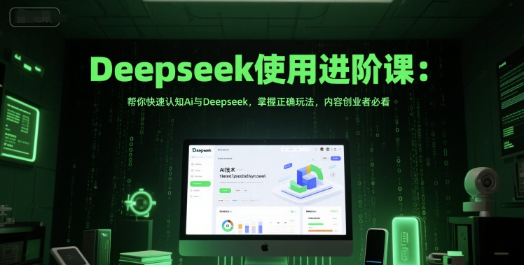 Deepseek使用进阶课：帮你快速认知Ai与Deepseek，掌握正确玩法，内容创业者必看-米秀网