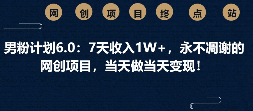 男粉计划6.0：7天收入1W+，永不凋谢的网创项目，当天做当天变现！-米秀网