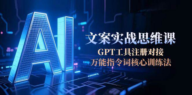 AI文案实战思维课，GPT工具注册对接，万能指令词核心训练法-米秀网