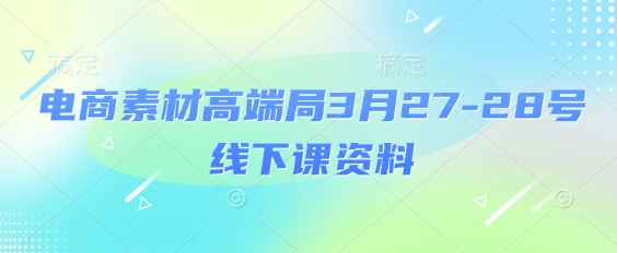 电商素材高端局3月27-28号线下课资料，全程场记+100多张ppt图片+重点视频+课程思维导图+录音带字幕-米秀网