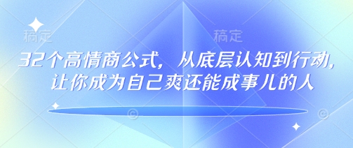 32个高情商公式，​从底层认知到行动，让你成为自己爽还能成事儿的人，133节完整版-米秀网