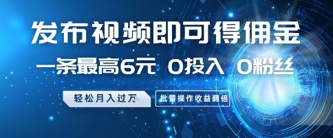 发布视频即可得佣金，一条最高6元，0投入 0粉丝  会发视频就行，月入过W，批量操作收益翻倍【揭秘】-米秀网