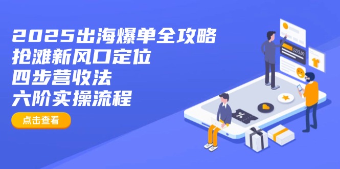 2025出海爆单全攻略：抢滩新风口定位+四步营收法+六阶实操流程-米秀网