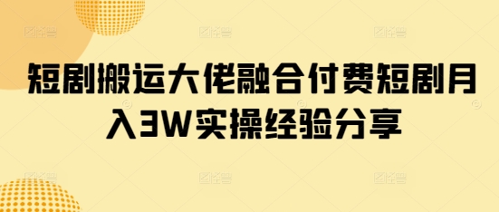短剧搬运大佬融合付费短剧月入3W实操经验分享-米秀网