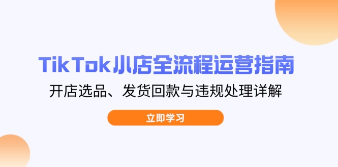 TikTok小店全流程运营指南，开店选品、发货回款与违规处理详解-米秀网