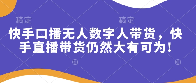 快手口播无人数字人带货，快手直播带货仍然大有可为!-米秀网