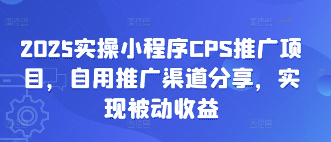 2025实操小程序CPS推广项目，自用推广渠道分享，实现被动收益-米秀网