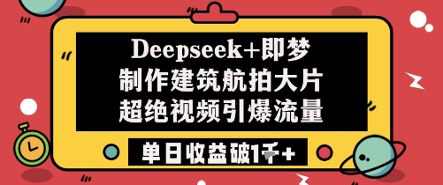 Deepseek+即梦制作建筑航拍大片超绝视频引爆流量单日收益破1k+-米秀网