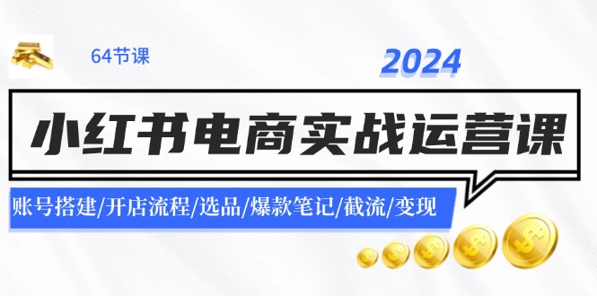 2024小红书电商实战运营课：账号搭建/开店流程/选品/爆款笔记/截流/变现-米秀网