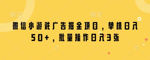 微信小游戏广告掘金项目，单机日入50+，批量操作日入3张-米秀网