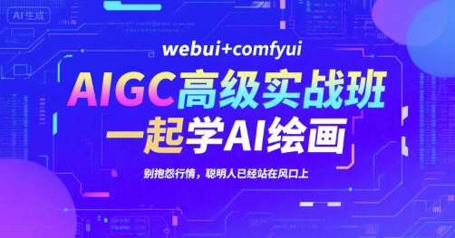 AIGC高级实战班，webui+comfyui，一起学AI绘画，别抱怨行情，聪明人已经站在风口上-米秀网