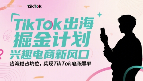 TikTok出海掘金计划，兴趣电商新风口，出海抢占坑位，实现TikTok电商爆单-米秀网