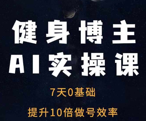 健身博主AI实操课——7天从0到1提升10倍做号效率-米秀网