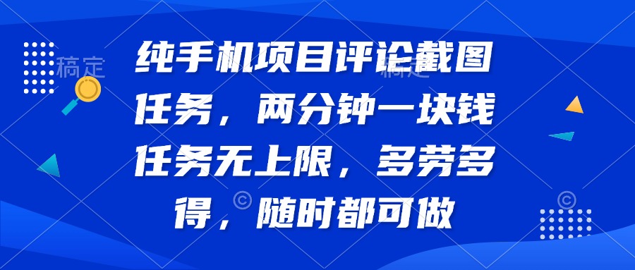纯手机项目评论截图任务，两分钟一块钱 任务无上限多劳多得，随时随地…-米秀网