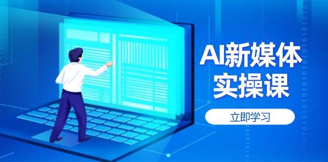 AI新媒体实操课，快速提升账号权重，打造高曝光主页与爆款内容-米秀网