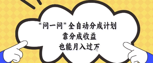 问一问全自动分成计划，靠分成收益也能月入过1W【揭秘】-米秀网