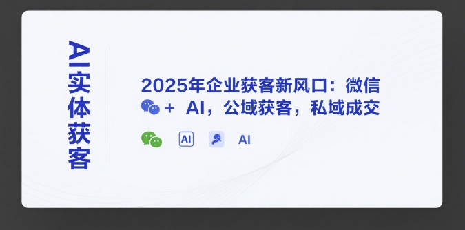 AI实体获客，2025年企业获客新风口：微信+ AI，公域获客，私域成交-米秀网