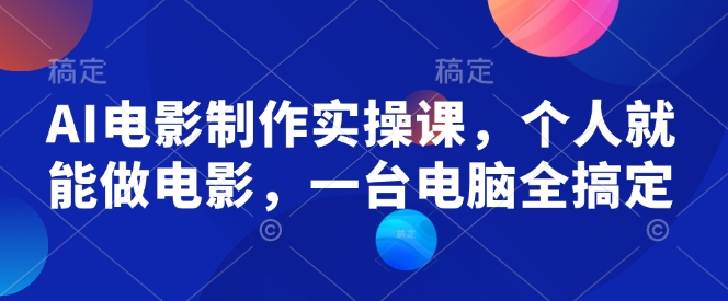 AI电影制作实操课，个人就能做电影，一台电脑全搞定-米秀网
