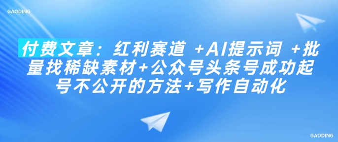 付费文章：红利赛道 +AI提示词 +批量找稀缺素材+公众号头条号成功起号不公开的方法+写作自动化-米秀网