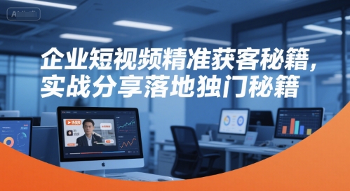 企业短视频精准获客秘籍，实战分享落地独门秘籍-米秀网