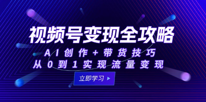 视频号变现全攻略：AI创作+带货技巧，从0到1实现流量变现-米秀网