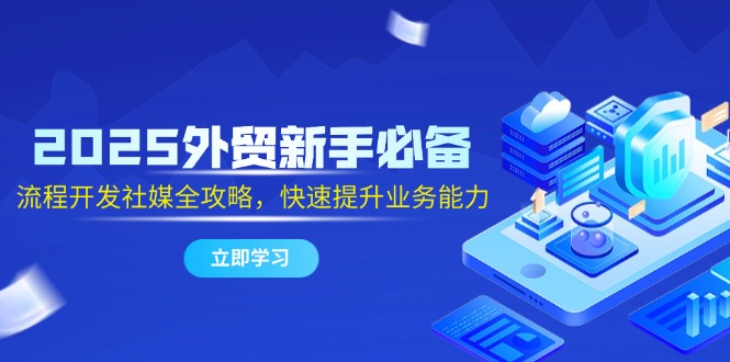 2025外贸新手必备，流程开发社媒全攻略，快速提升业务能力-米秀网