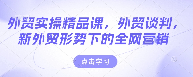 外贸实操精品课，外贸谈判，新外贸形势下的全网营销-米秀网