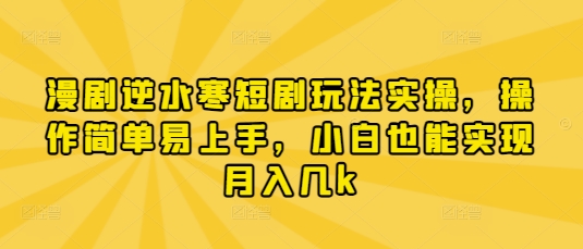 漫剧逆水寒短剧玩法实操，操作简单易上手，小白也能实现月入几k-米秀网