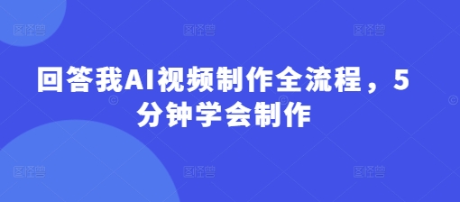 回答我AI视频制作全流程，5分钟学会制作-米秀网