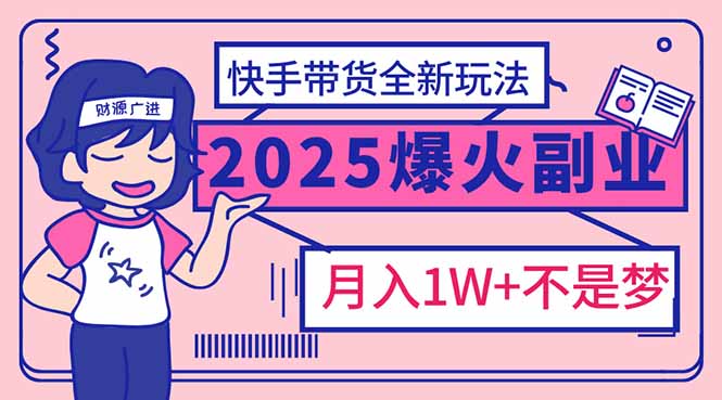 2025年爆红副业！快手带货全新玩法，月入1万加不是梦！-米秀网