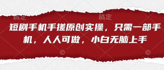短剧手机手搓原创实操，只需一部手机，人人可做，小白无脑上手-米秀网