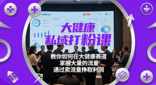大健康私域打粉课，​教你如何在大健康赛道，掌握大量的流量，通过卖流量挣取利润-米秀网