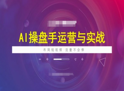 AI操盘手运营实战课程，布局短祝频，流量不会停-米秀网