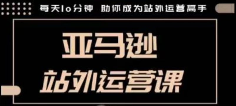 聪明的跨境人都在学的亚马逊站外运营课，每天10分钟，手把手教你成为站外运营高手-米秀网