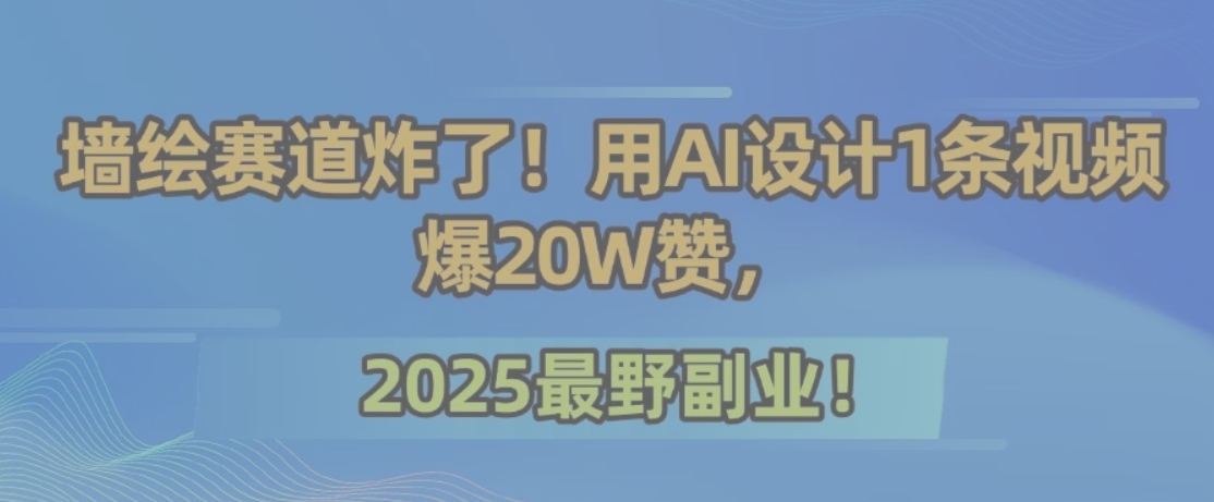 墙绘赛道炸了！用AI设计1条视频爆20W赞，2025最野副业！-米秀网