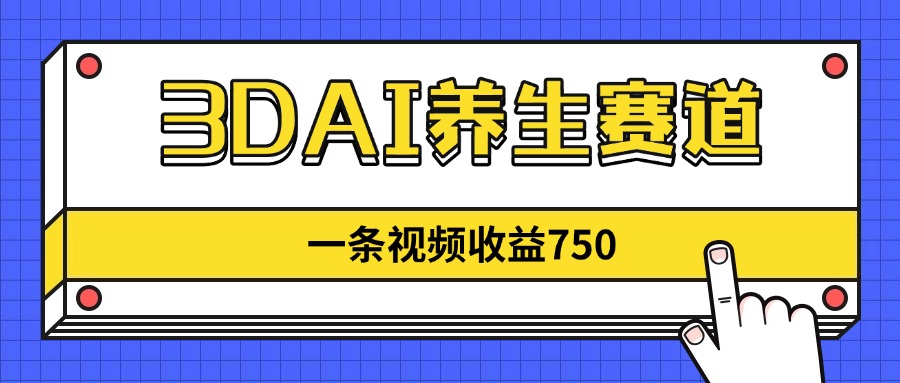 3DAI养生赛道，一条视频赚了750，新蓝海，目前做的人不多！-米秀网