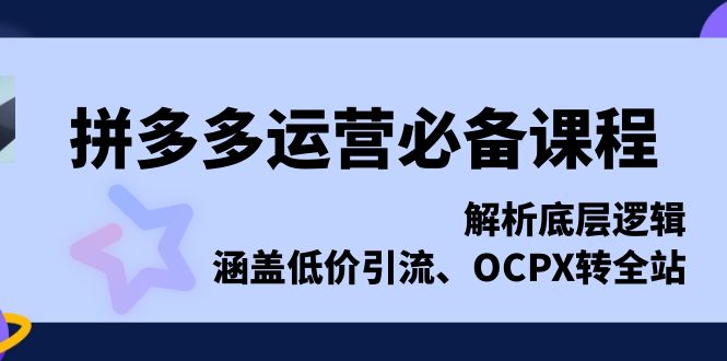 拼多多运营必备课程，解析底层逻辑，涵盖低价引流、OCPX转全站-米秀网